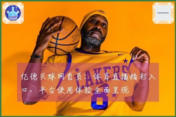 亿德买球网首页：体育直播精彩入口，平台使用体验全面呈现