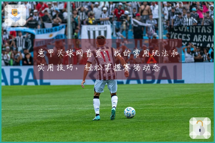 意甲买球网首页：我的常用玩法和实用技巧，轻松掌握赛场动态