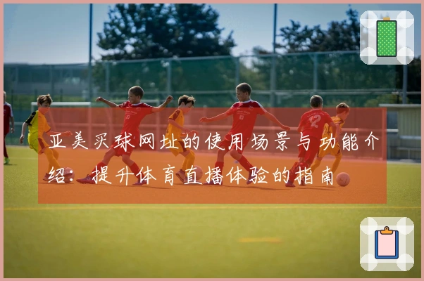 亚美买球网址的使用场景与功能介绍：提升体育直播体验的指南
