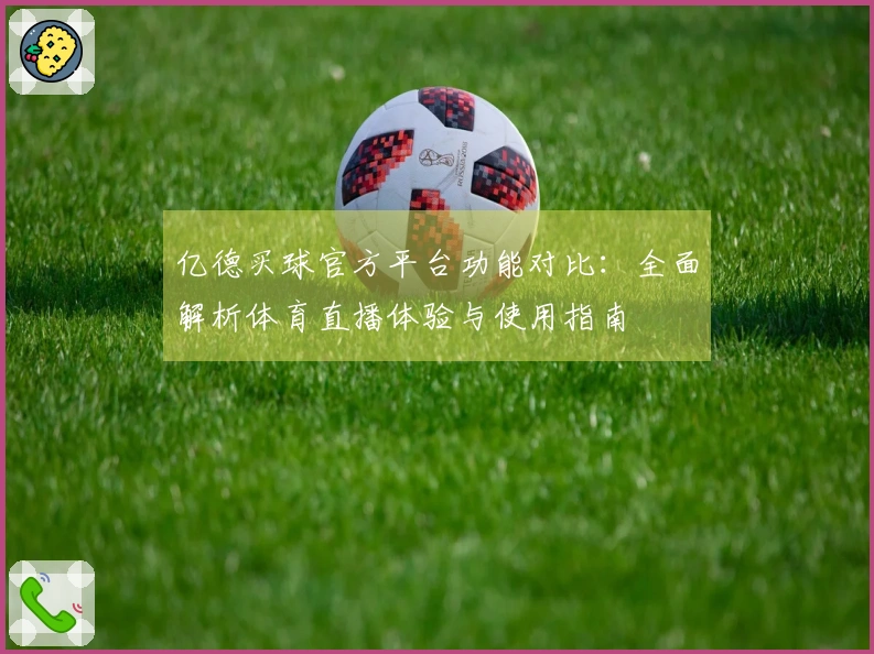 亿德买球官方平台功能对比：全面解析体育直播体验与使用指南