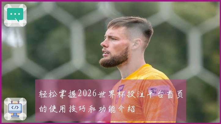 轻松掌握2026世界杯投注平台首页的使用技巧和功能介绍