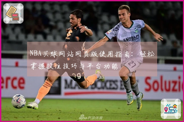NBA买球网站网页版使用指南：轻松掌握投注技巧与平台功能