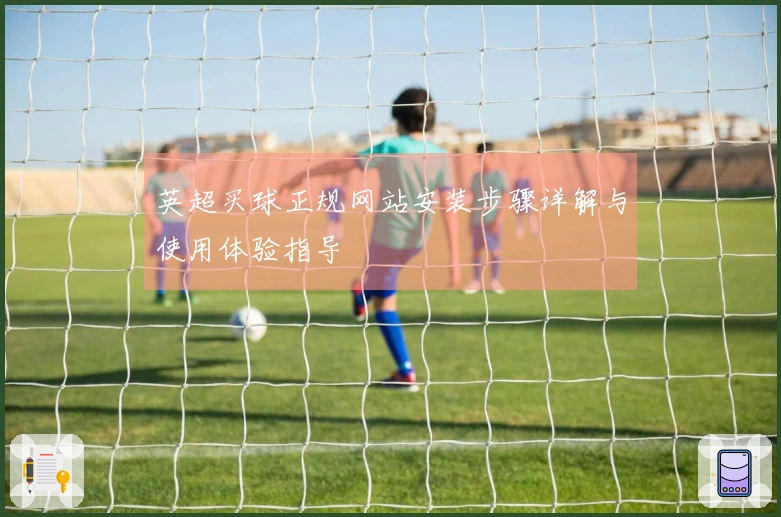 英超买球正规网站安装步骤详解与使用体验指导
