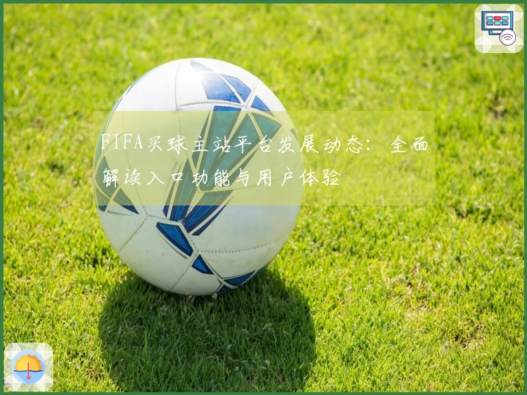 FIFA买球主站平台发展动态：全面解读入口功能与用户体验