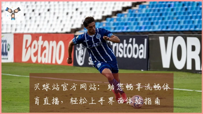 买球站官方网站：助您畅享流畅体育直播，轻松上手界面体验指南