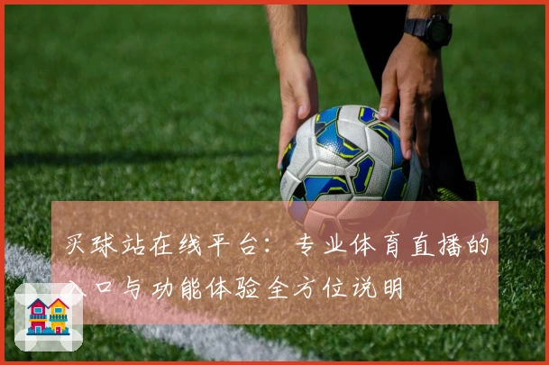 买球站在线平台：专业体育直播的入口与功能体验全方位说明