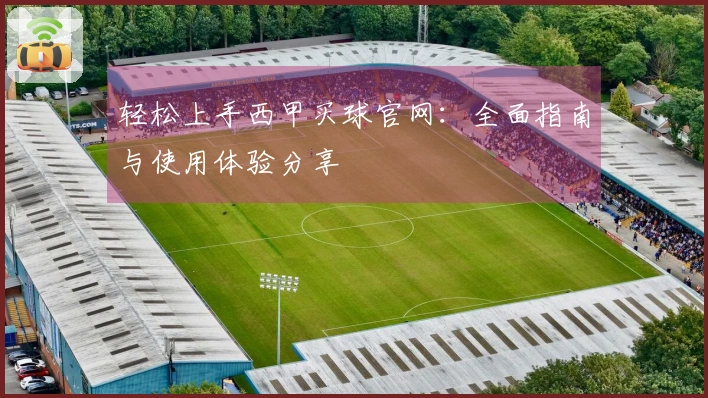 轻松上手西甲买球官网:全面指南与使用体验分享