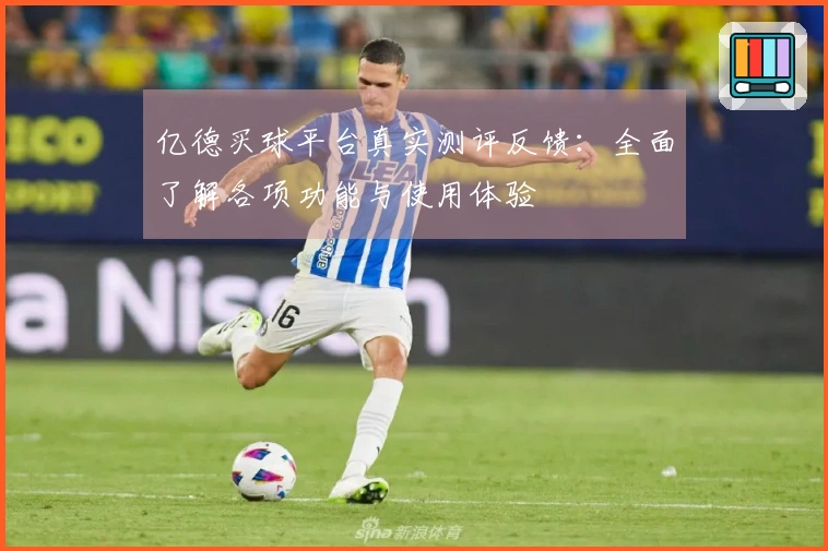 亿德买球平台真实测评反馈：全面了解各项功能与使用体验