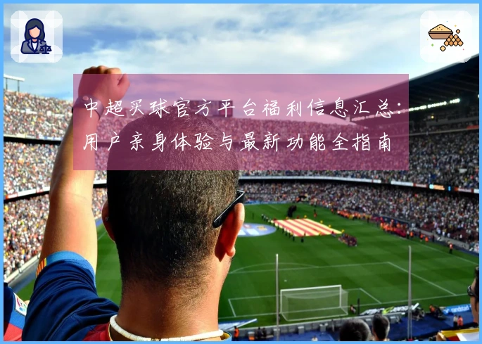 中超买球官方平台福利信息汇总：用户亲身体验与最新功能全指南