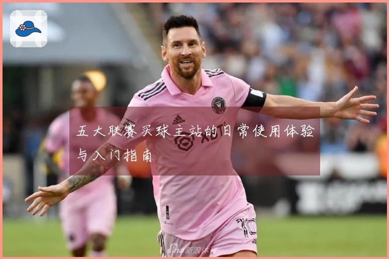 五大联赛买球主站的日常使用体验与入门指南