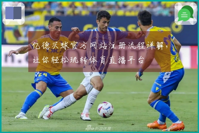 亿德买球官方网站注册流程详解，让你轻松玩转体育直播平台