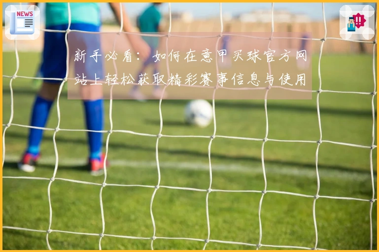 新手必看：如何在意甲买球官方网站上轻松获取精彩赛事信息与使用指南