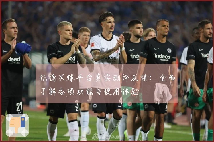 亿德买球平台真实测评反馈:全面了解各项功能与使用体验