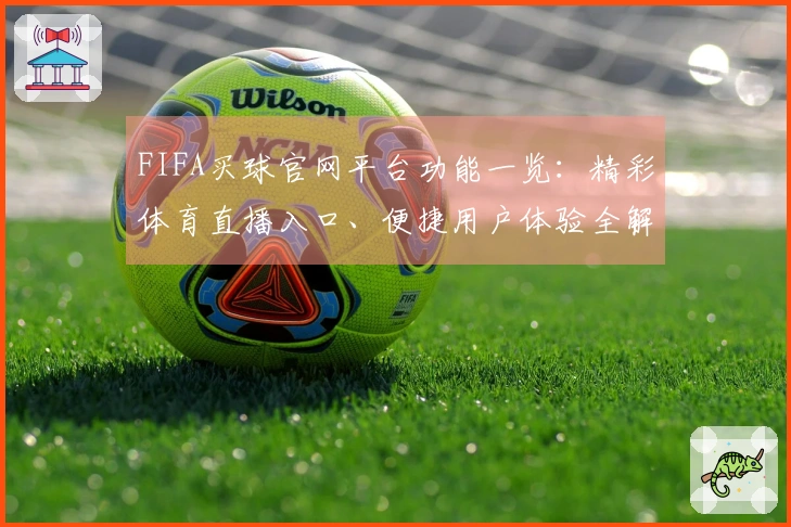 FIFA买球官网平台功能一览：精彩体育直播入口、便捷用户体验全解析