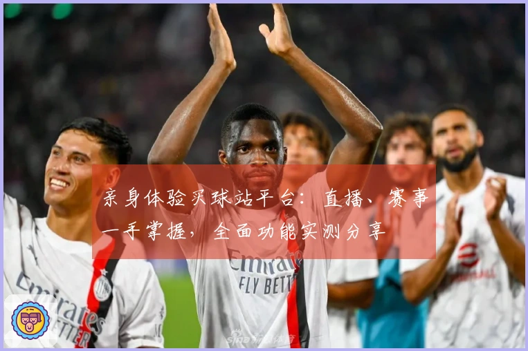 亲身体验买球站平台：直播、赛事一手掌握，全面功能实测分享