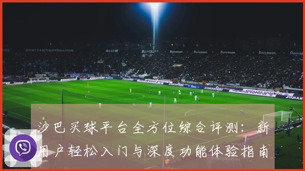 沙巴买球平台全方位综合评测：新用户轻松入门与深度功能体验指南