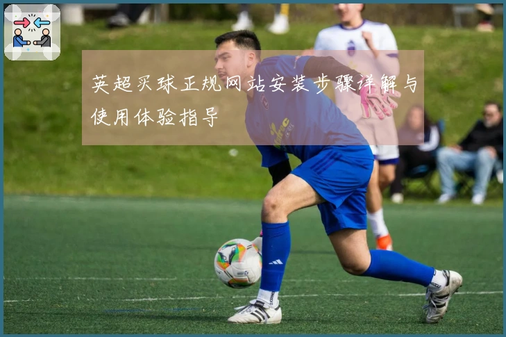 英超买球正规网站安装步骤详解与使用体验指导