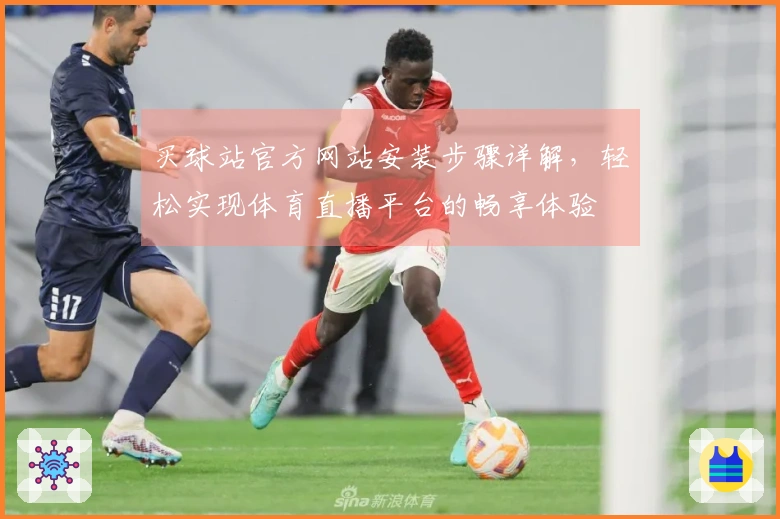 买球站官方网站安装步骤详解，轻松实现体育直播平台的畅享体验