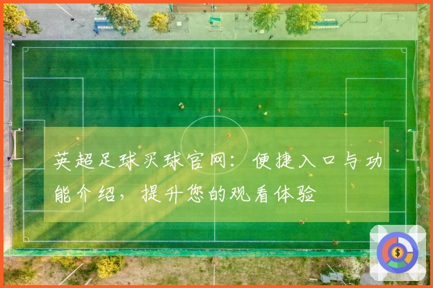 英超足球买球官网：便捷入口与功能介绍，提升您的观看体验