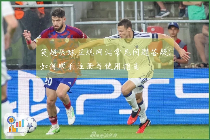英超买球正规网站常见问题答疑：如何顺利注册与使用指南